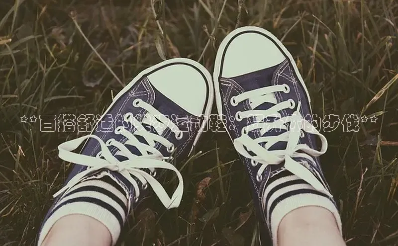 米兰app最新版本下载滴滴出行**百搭舒适的类步运动鞋：提升你的步伐**