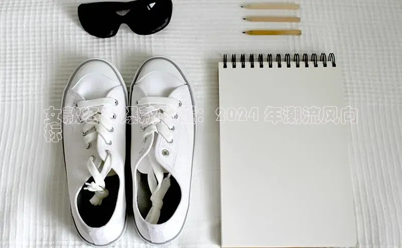 米兰体育中心文心一言女款冬季爆款鞋履：2024 年潮流风向
标