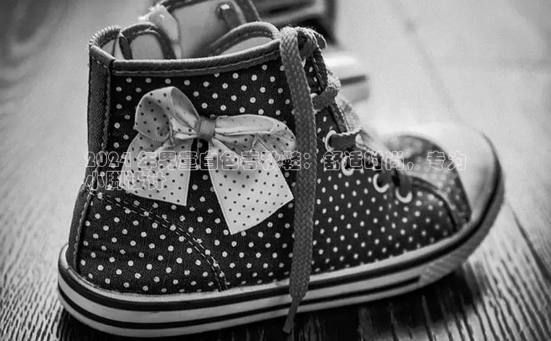 米兰app官方入口下载江铃新能源2024 年男童白色春秋鞋：舒适时尚，专为
小脚设计