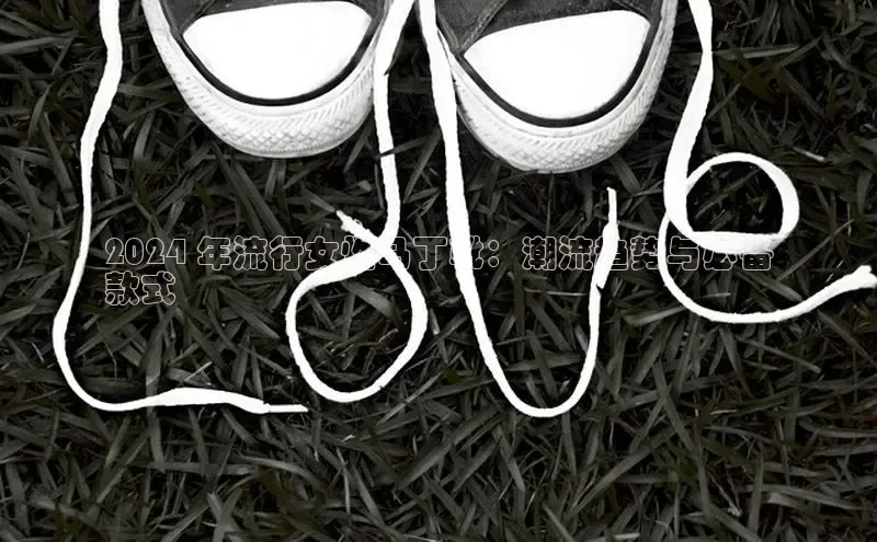 米兰体育全站app官网每日互动2024 年流行女性马丁靴：潮流趋势与必备
款式