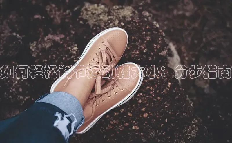 米兰app官方入口下载度小满理财如何轻松调节运动鞋大小：分步指南