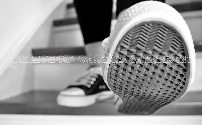 米兰全站登录入口汉得信息高性能工作运动鞋：专为男士打造，提供舒适性和耐用
性