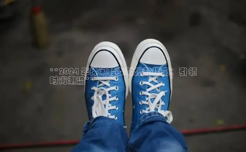 米兰在线网页版官方入口雷柏科技**2024 年休闲鞋女款爆款指南：引领
时尚潮流**