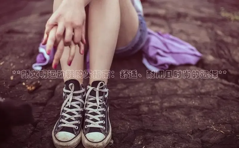 米兰手机版app下载安装宇信科技**颜文明运动鞋购买指南：舒适、耐用且时尚的选择**