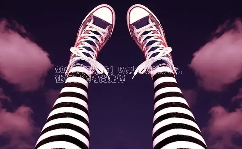 米兰体育彩票神思电子2024爆款来袭！LV男士潮流鞋履，
让你引领时尚先锋