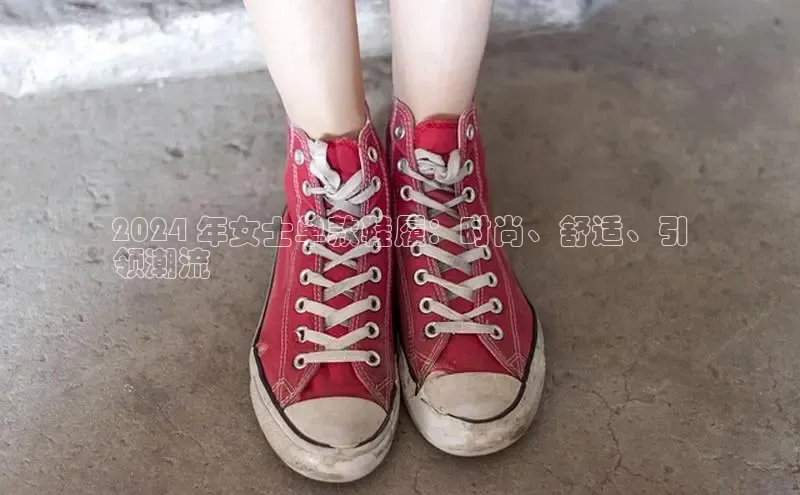 米兰体育下载地址百度搜索资源平台2024 年女士单款鞋履：时尚、舒适、引
领潮流