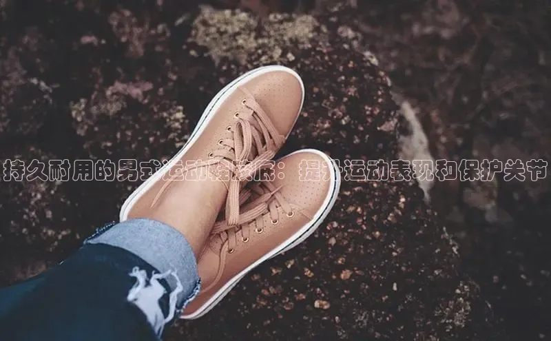 米兰app·体育登录入口猫眼持久耐用的男式运动鞋胶底：提升运动表现和保护关节