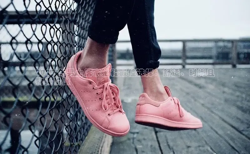 米兰app官网登录入口APP下载百度手机助手2024 年男士居家拖鞋最佳选择：舒适、时尚且
物美价廉