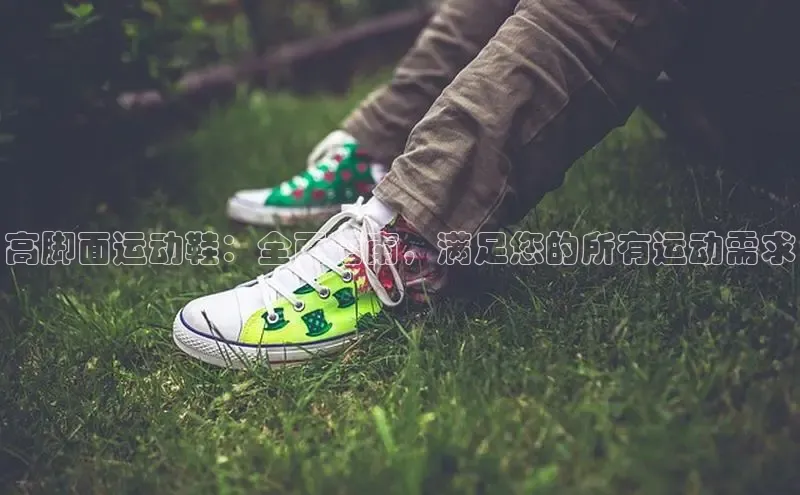 米兰app·体育登录入口百度大脑高脚面运动鞋：全面指南，满足您的所有运动需求
