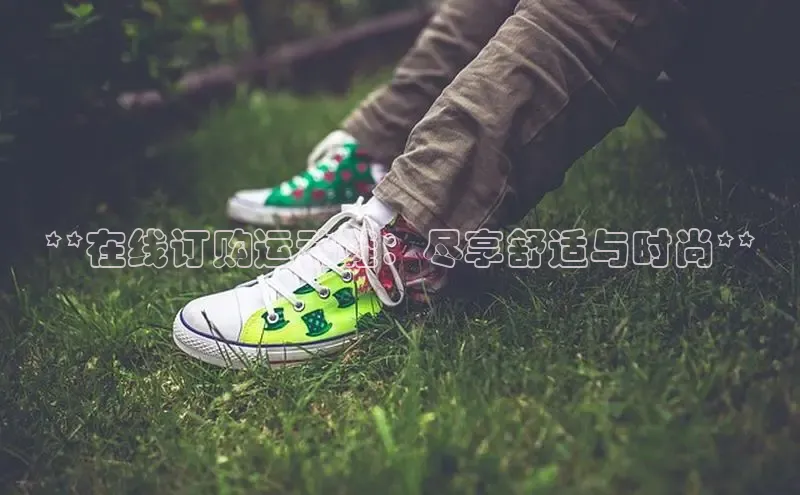 米兰体育58同城**在线订购运动鞋：尽享舒适与时尚**