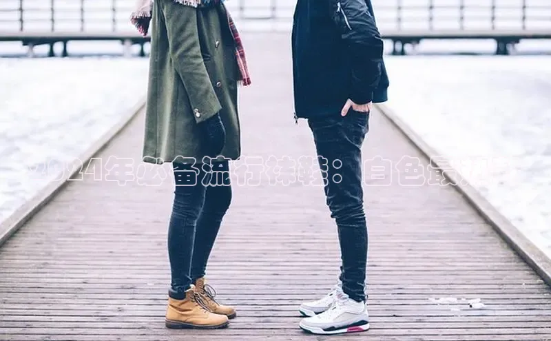 米兰app官网登录入口APP下载华扬联众2024年必备流行袜鞋：白色最热款