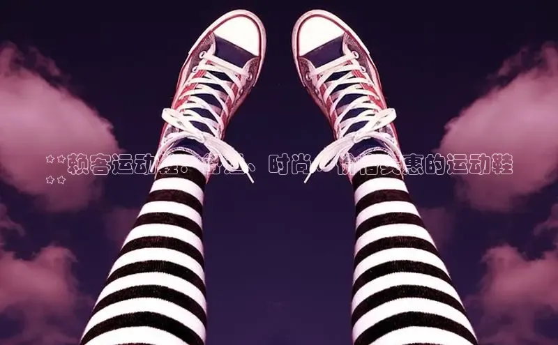 米兰app·体育登录入口百度大脑**赖客运动鞋：舒适、时尚、价格实惠的运动鞋
**