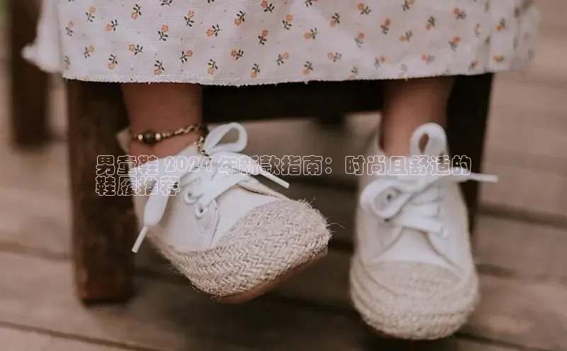 米兰app官网登录百度翻译App男童鞋 2024 年新款指南：时尚且舒适的
鞋履推荐