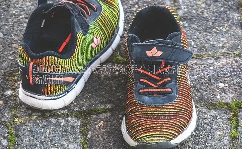 米兰体育彩票百度识图2024款鸿星尔克运动鞋：引领时尚舒适
新潮流