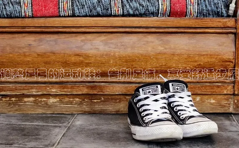 米兰体育全站app官网每日互动调整足弓的运动鞋：告别足痛，享受舒适步履