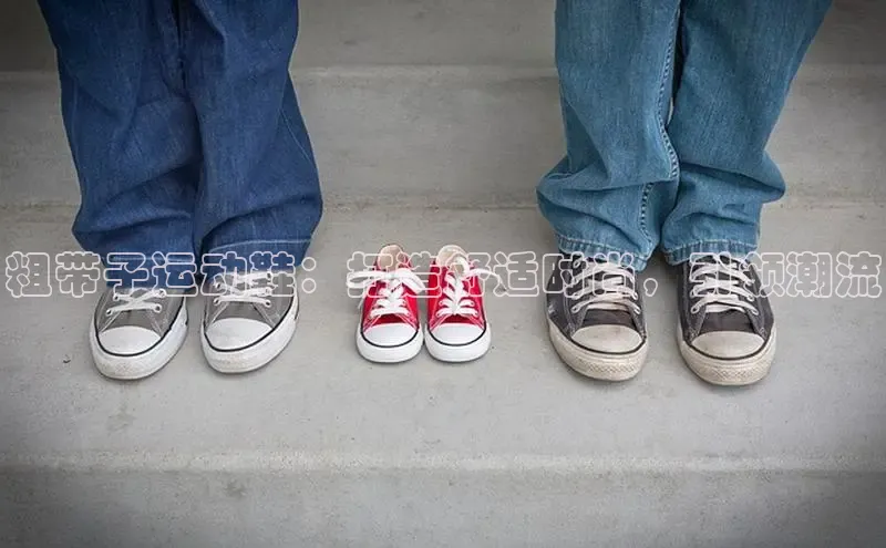 米兰体育全站app官网每日互动粗带子运动鞋：打造舒适时尚，引领潮流