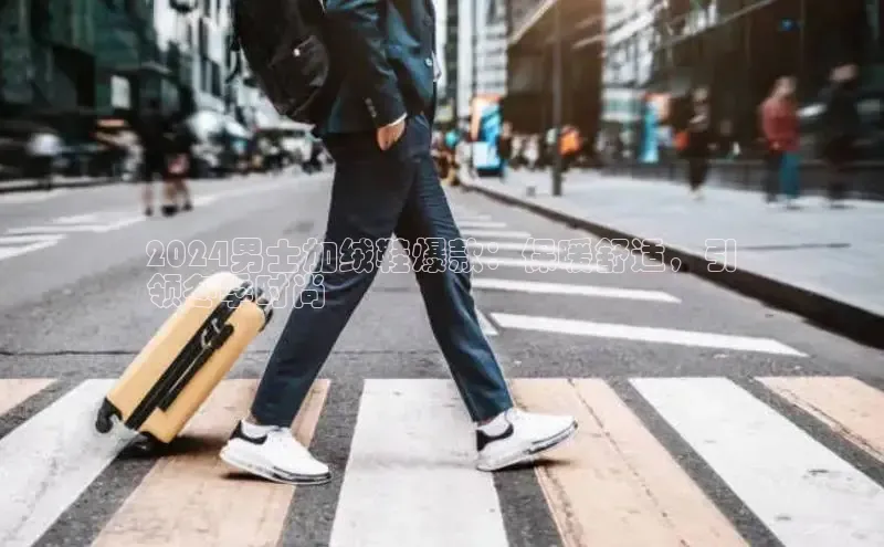 米兰app官网下载最新版一径科技2024男士加绒鞋爆款：保暖舒适，引
领冬季时尚