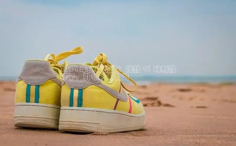 米兰app官网登录入口APP下载百度手机助手2024 年绝佳精选：爆款 41 码新款
鞋子，引领时尚潮流