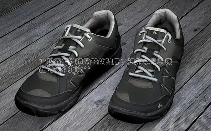 米兰体育全站百度人工翻译**揭露假牌运动鞋的骗局：识别真品与赝
品的关键指南**