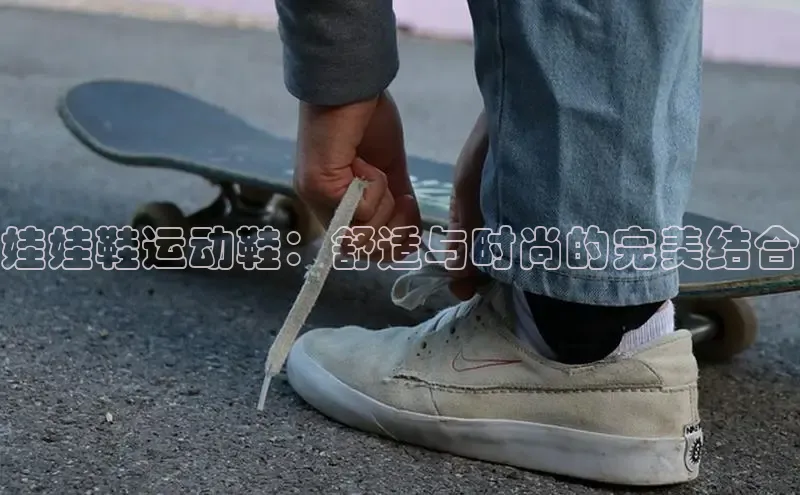 米兰体育中心挪威主权基金娃娃鞋运动鞋：舒适与时尚的完美结合