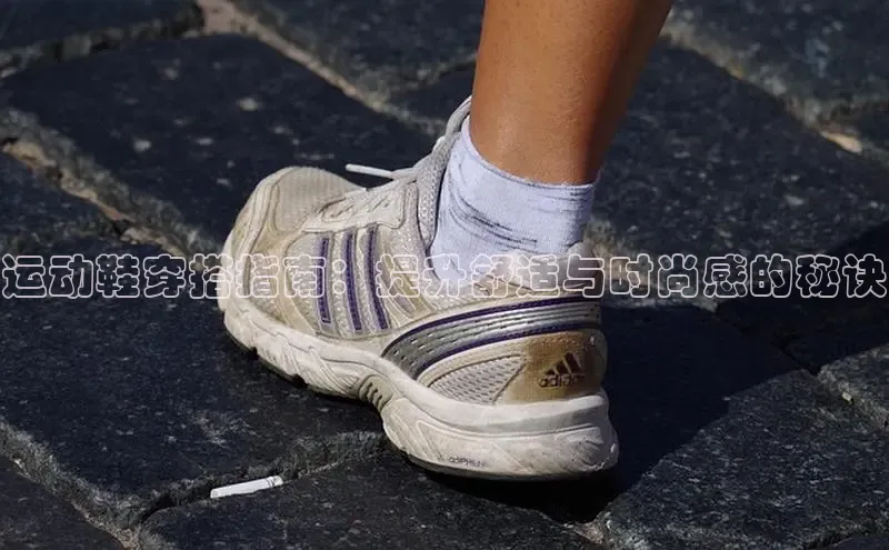 米兰体育中心挪威主权基金运动鞋穿搭指南：提升舒适与时尚感的秘诀