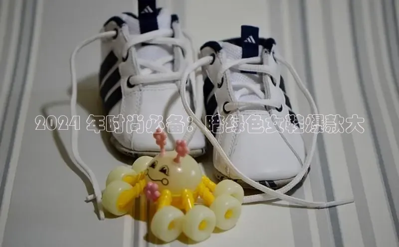 米兰·全站APP登录入口百度智能云2024 年时尚必备：暗绿色女鞋爆款大
