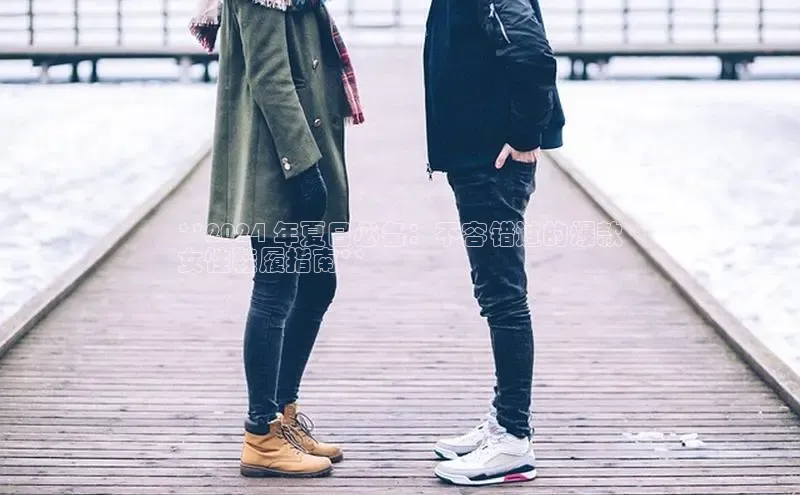 米兰app官方入口下载中文在线**2024 年夏日必备：不容错过的爆款
女性鞋履指南**