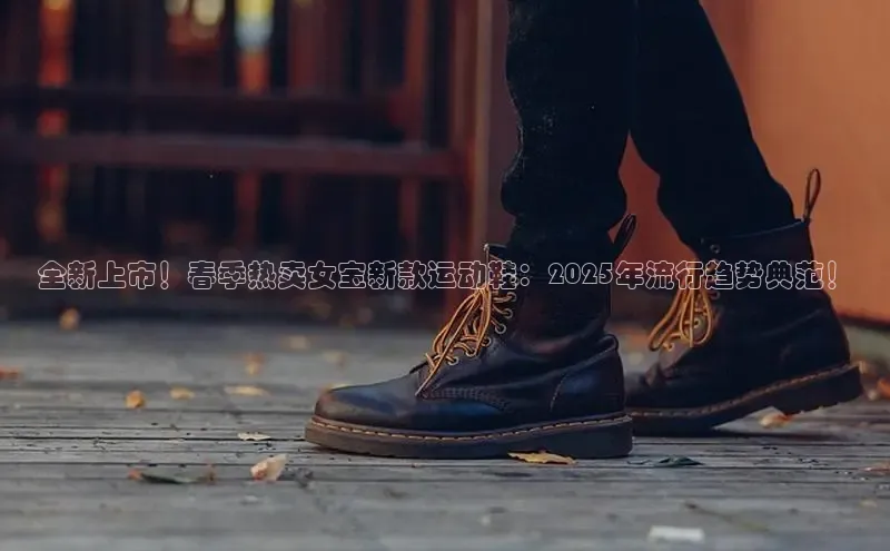 全新上市！春季热卖女宝新款运动鞋：2025年流行趋势典范！