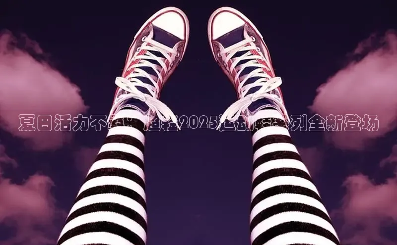 夏日活力不羁：超轻2025运动鞋系列全新登场