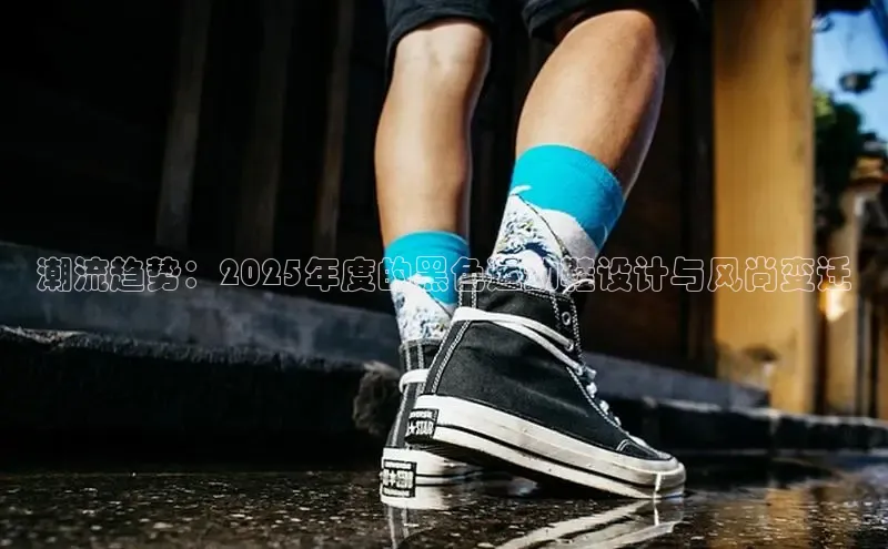 潮流趋势：2025年度的黑色运动鞋设计与风尚变迁