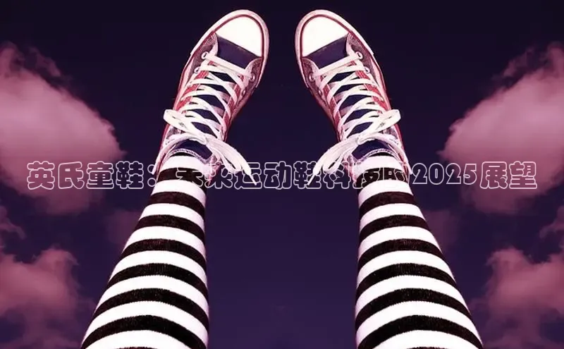 英氏童鞋：未来运动鞋科技的2025展望