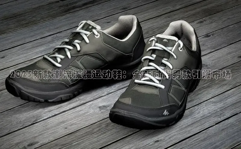 2025新款潮流深腰运动鞋：全新时尚男款引爆市场