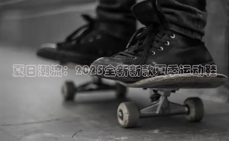 夏日潮流：2025全新新款夏季运动鞋
