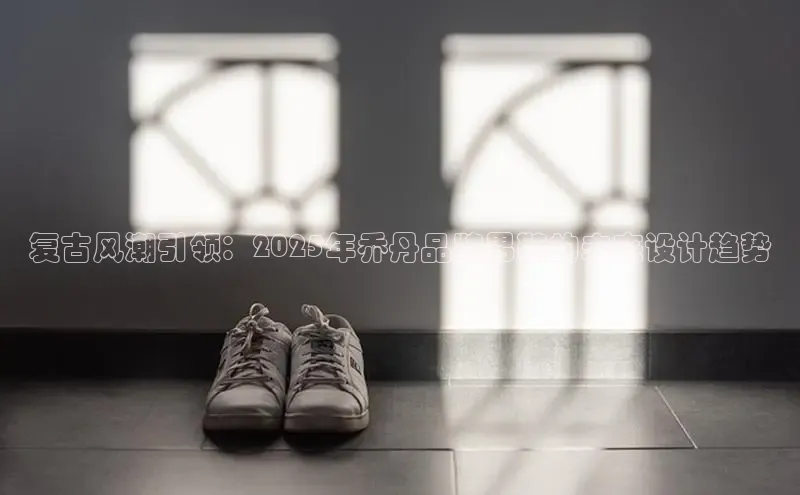复古风潮引领：2025年乔丹品牌男鞋的未来设计趋势