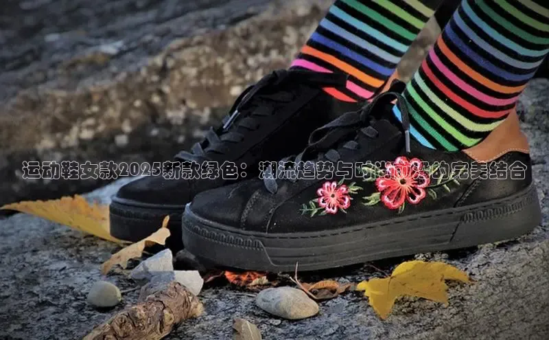 运动鞋女款2025新款绿色：潮流趋势与时尚前沿的完美结合