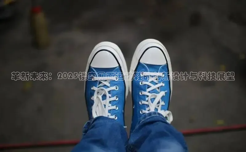 革新未来：2025镂空网面运动鞋的创新设计与科技展望