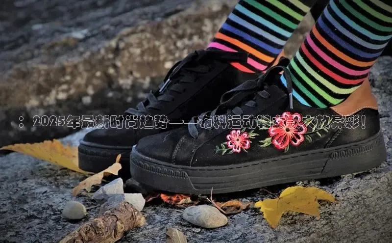 ：2025年最新时尚趋势——布料运动鞋女款大放异彩！