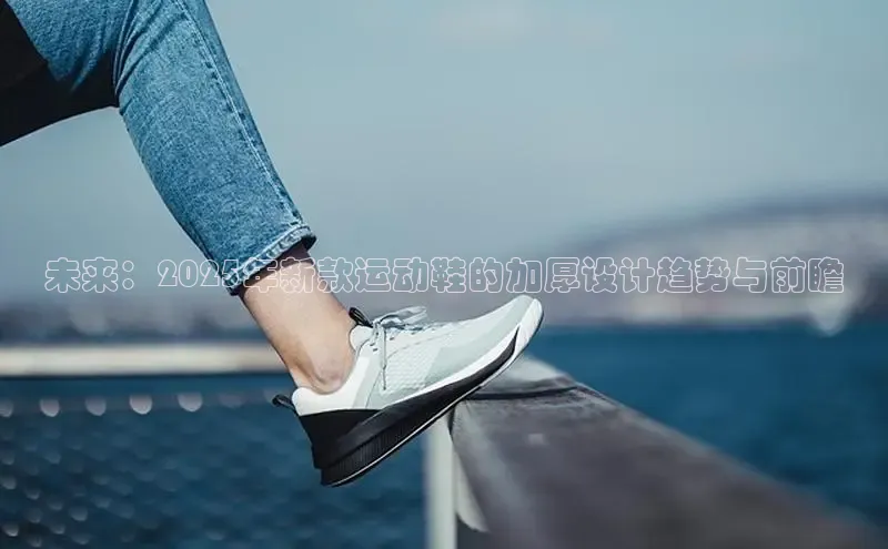 未来：2025年新款运动鞋的加厚设计趋势与前瞻