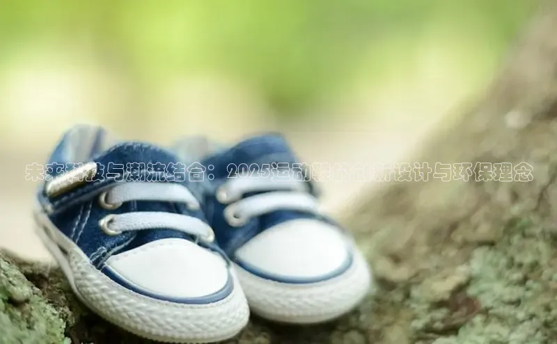 未来科技与潮流结合：2025运动鞋的创新设计与环保理念