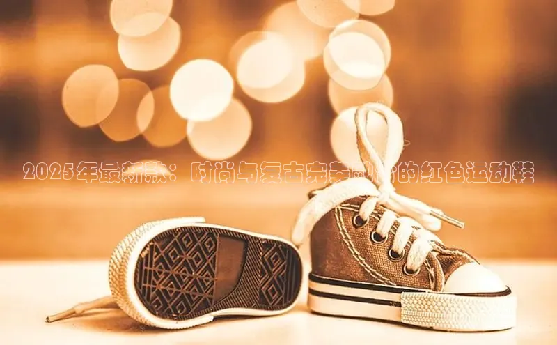 2025年最新款：时尚与复古完美融合的红色运动鞋