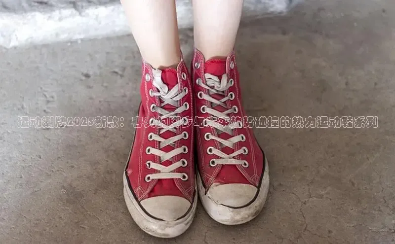 运动潮牌2025新款：春天的脚步与未来趋势碰撞的热力运动鞋系列