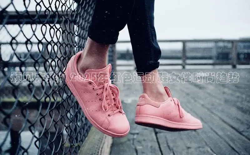 预见未来：2025年红色运动鞋女性时尚趋势