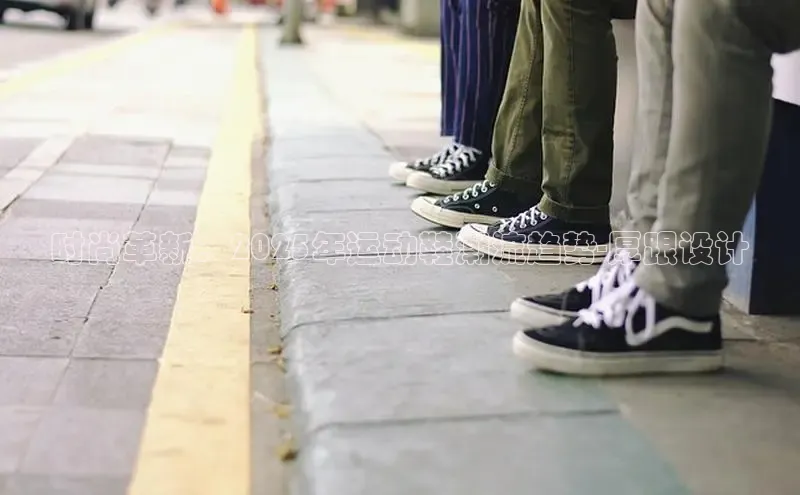 时尚革新：2025年运动鞋潮流趋势-厚跟设计