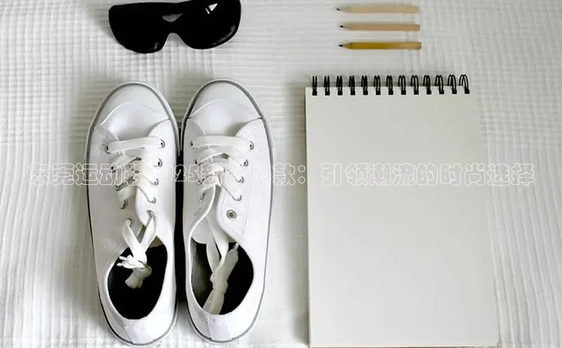 东莞运动鞋2025新款爆款：引领潮流的时尚选择