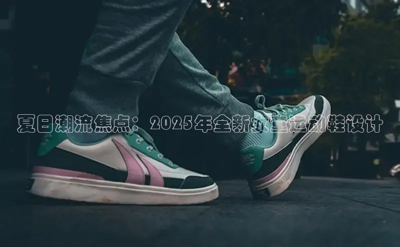 夏日潮流焦点：2025年全新女童运动鞋设计