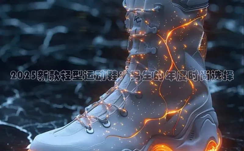 2025新款轻型运动鞋：男生的年度时尚选择